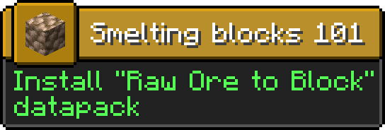 Minecraft advancement
Icon: Block of Raw Iron
Title: Smelting blocks 101
Description: Install "Raw Ore to Block" datapack