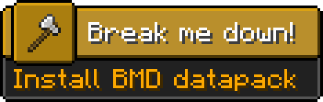 Minecraft advancement
Icon: Iron axe
Title: Break me down!
Description: Install BMD datapack