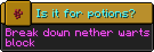 Minecraft advancement
Icon: Nether wart
Title: Is it for potions?
Description: Break down nether warts block