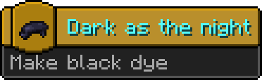 Minecraft advancement:
Icon: black dye
Title: Dark as the night
Description: Make black dye
