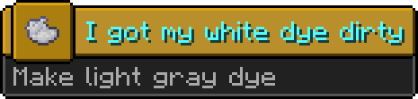 Minecraft advancement:
Icon: light gray dye
Title: I got my white dye dirty
Description: Make light gray dye