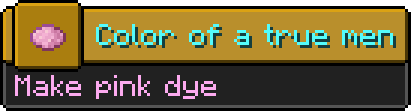 Minecraft advancement:
Icon: pink dye
Title: Color of a true men
Description: Make pink dye