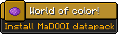 Minecraft advancement:
Icon: purple dye
Title: World of color!
Description: Install MaDOOI datapack